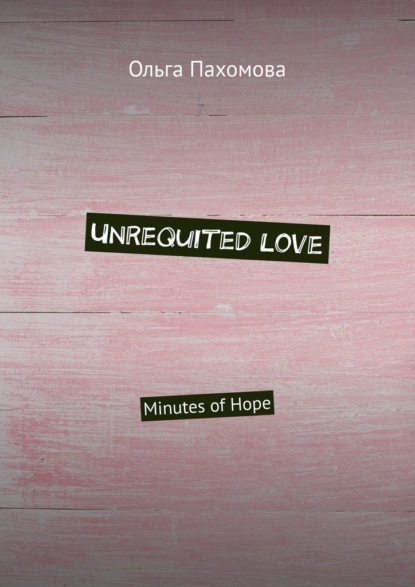 Скачать Unrequited love. Minutes of hope - Ольга Пахомова