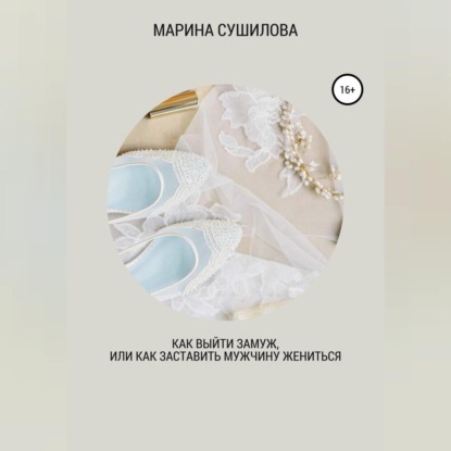 Скачать Как выйти замуж или как заставить мужчину жениться - Марина Леонидовна Сушилова
