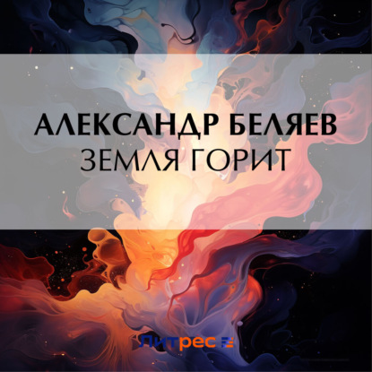 Скачать Земля горит - Александр Беляев