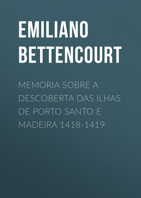 Скачать Memoria sobre a descoberta das ilhas de Porto Santo e Madeira 1418-1419 - Emiliano Augusto de Bettencourt