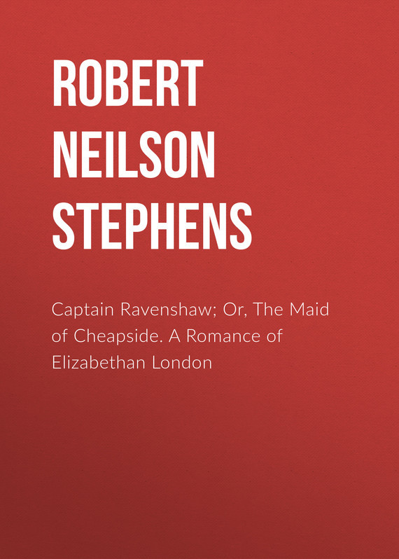 Скачать Captain Ravenshaw; Or, The Maid of Cheapside. A Romance of Elizabethan London - Robert Neilson Stephens