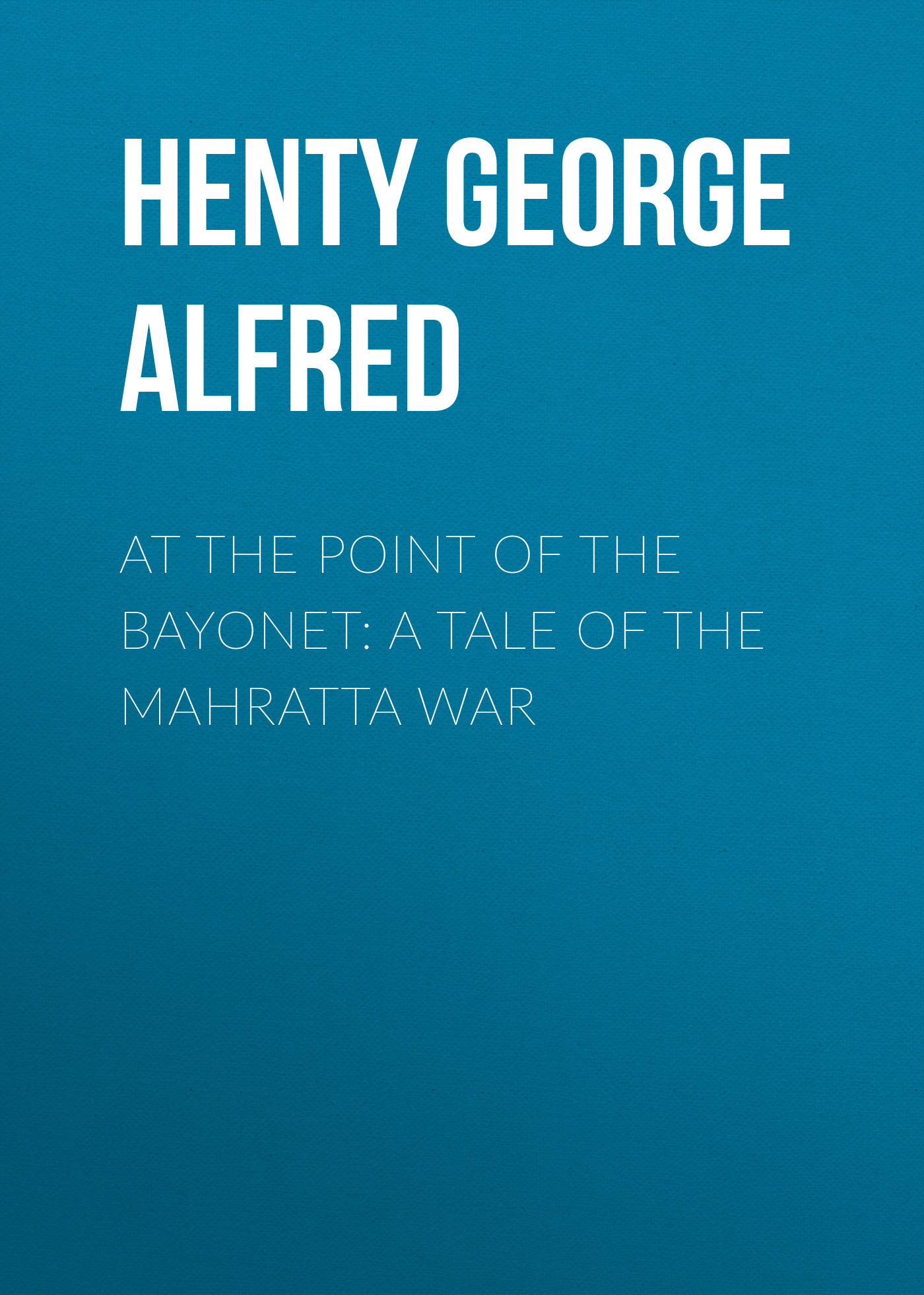 Скачать At the Point of the Bayonet: A Tale of the Mahratta War - Henty George Alfred