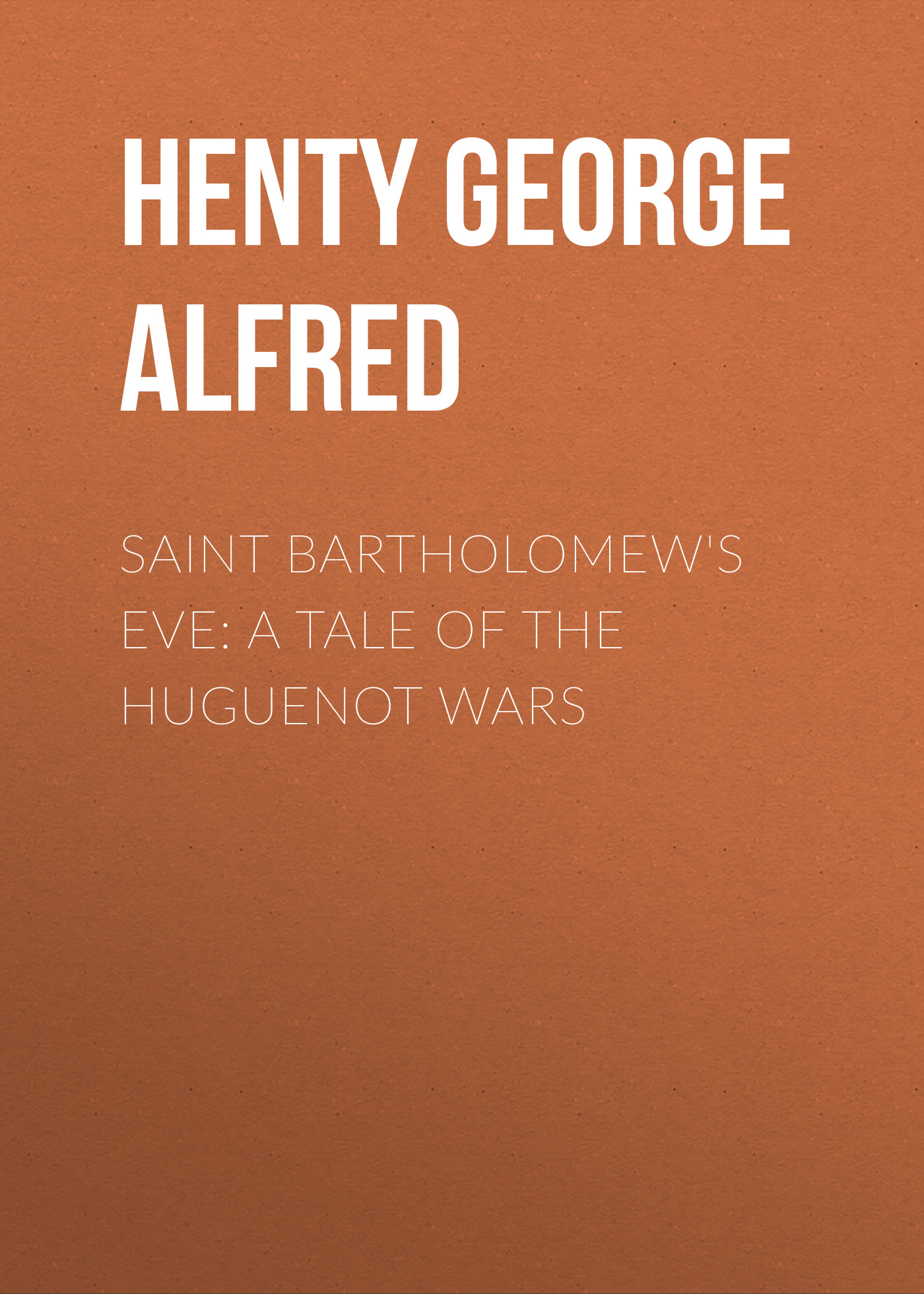 Скачать Saint Bartholomew's Eve: A Tale of the Huguenot Wars - Henty George Alfred