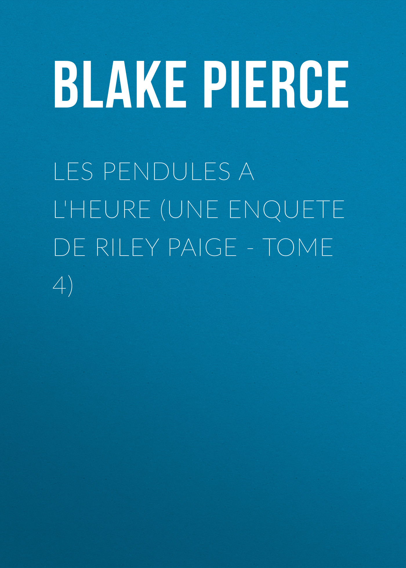 Скачать Les Pendules a l'heure (Une Enquete de Riley Paige - Tome 4) - Blake Pierce