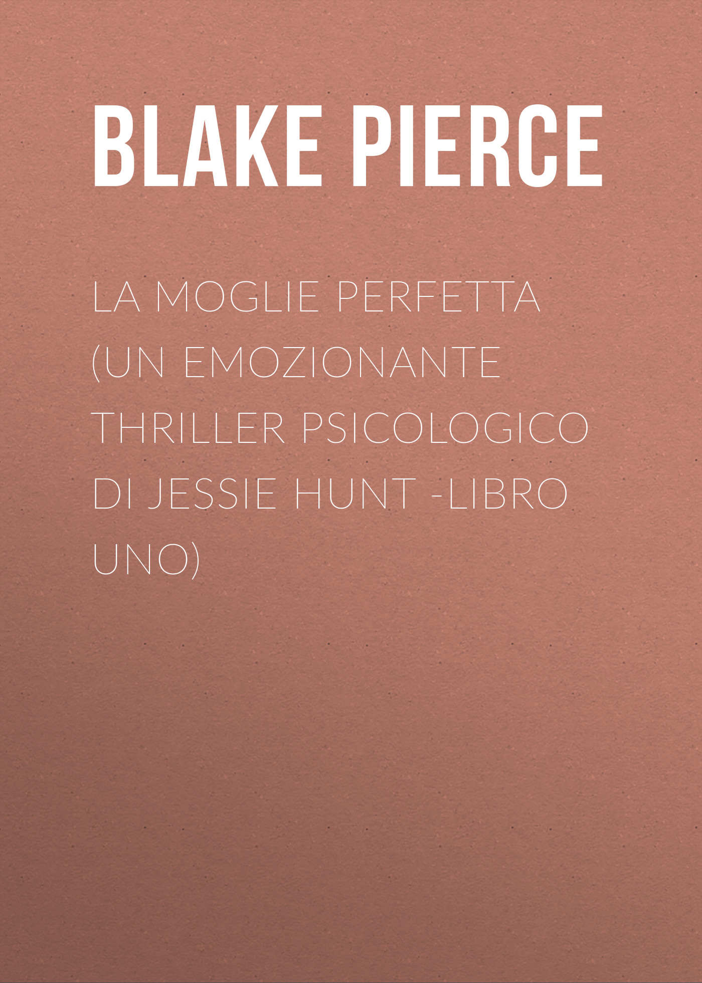 Скачать La moglie perfetta (Un emozionante thriller psicologico di Jessie Hunt -Libro Uno) - Blake Pierce