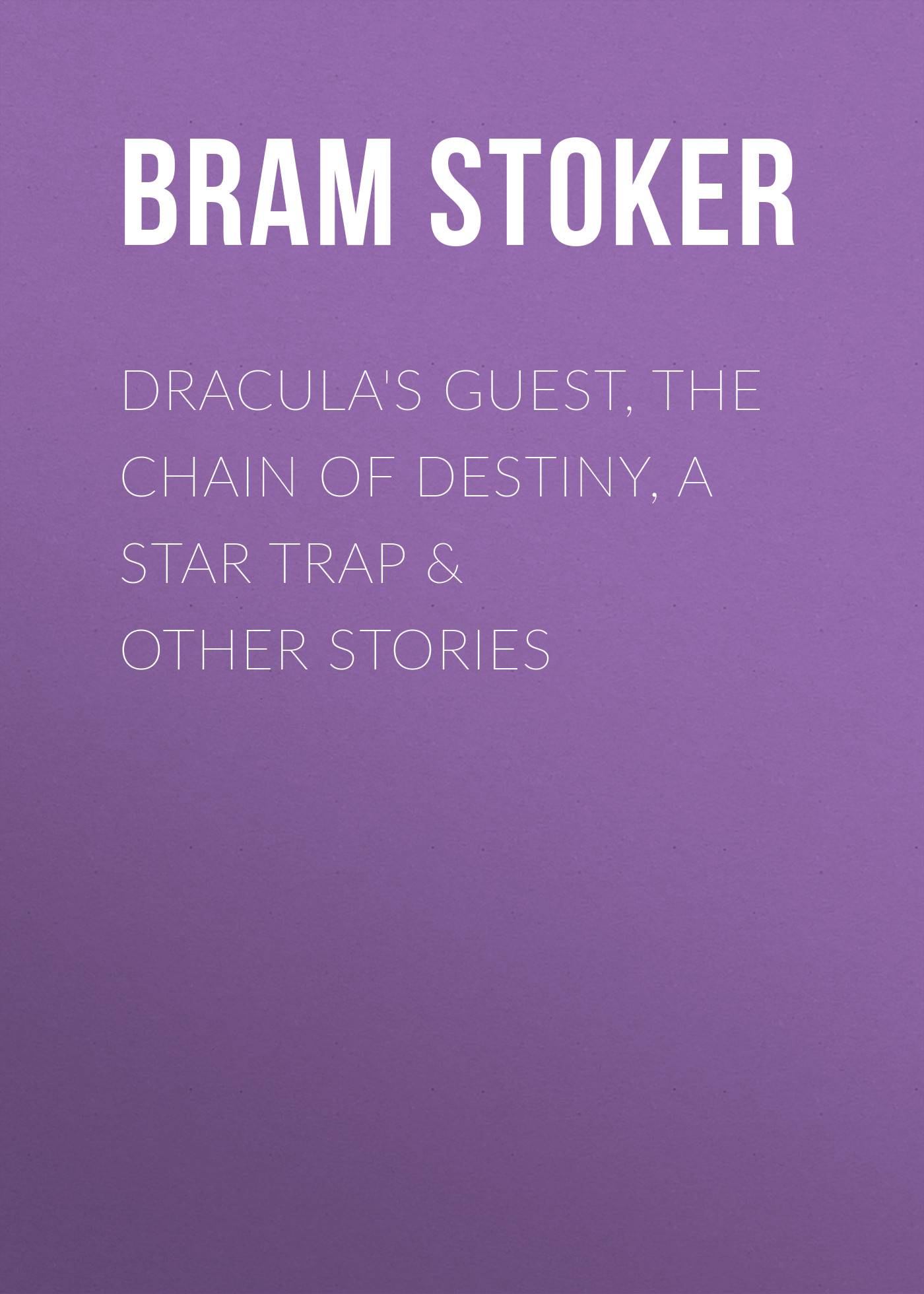 Скачать Dracula's Guest, The Chain of Destiny, A Star Trap & Other Stories - Брэм Стокер