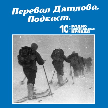 Скачать Трагедия на перевале Дятлова: 64 версии загадочной гибели туристов в 1959 году. Часть 127 и 128 - Радио «Комсомольская правда»