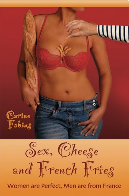 Скачать Sex, Cheese and French Fries--Women Are Perfect, Men Are from France - Carine Jr. Fabius