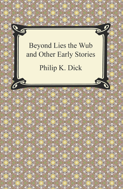 Скачать Beyond Lies the Wub and Other Early Stories - Philip K. Dick