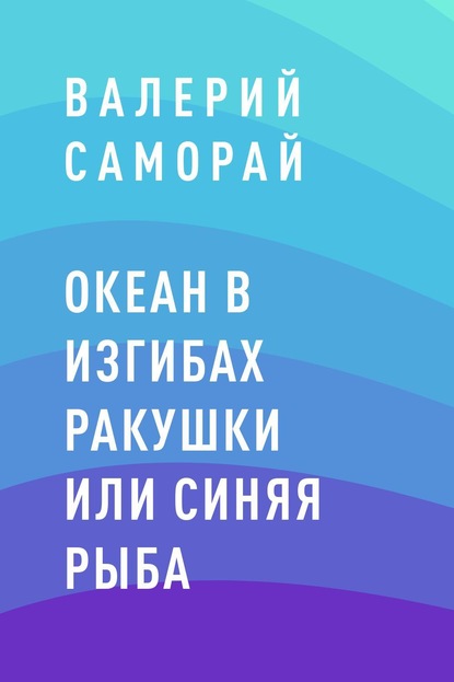 Скачать Океан в изгибах ракушки или Синяя рыба - Валерий Игоревич Саморай