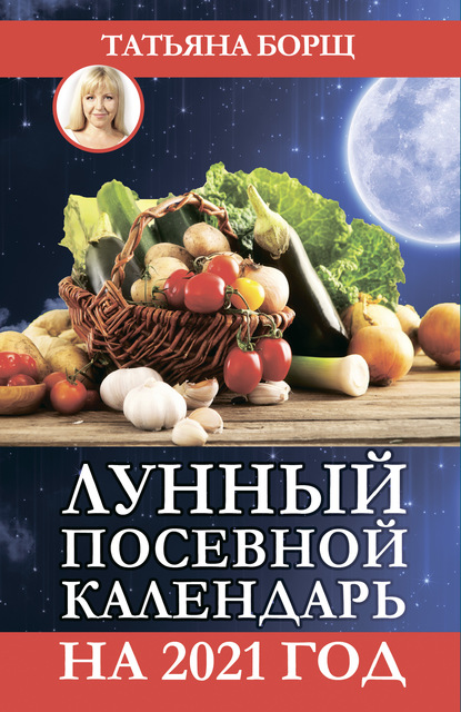 Скачать Лунный посевной календарь на 2021 год - Татьяна Борщ