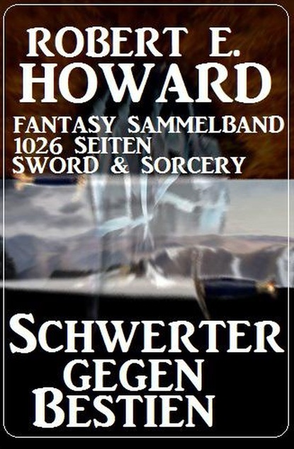 Скачать Schwerter gegen Bestien: Fantasy Sammelband 1026 Seiten Sword & Sorcery - Robert E. Howard