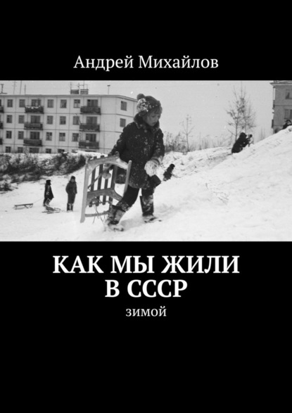 Скачать Как мы жили в СССР. Зимой - Андрей Михайлов