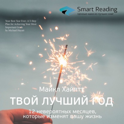 Скачать Ключевые идеи книги: Твой лучший год. 12 невероятных месяцев, которые изменят вашу жизнь. Майкл Хайятт - Smart Reading