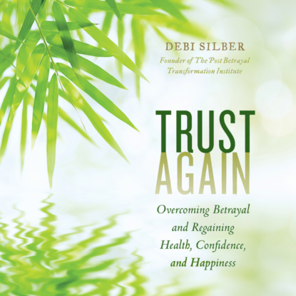 Скачать Trust Again - Overcoming Betrayal and Regaining Health, Confidence, and Happiness (Unabridged) - Debi Silber PhD