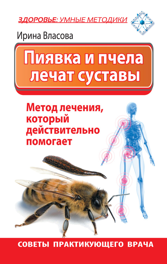 Скачать Пиявка и пчела лечат суставы. Метод лечения, который действительно помогает. Советы практикующего врача - Ирина Власова