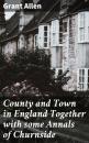 Скачать County and Town in England Together with some Annals of Churnside - Allen Grant
