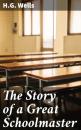 Скачать The Story of a Great Schoolmaster - H.G. Wells