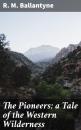 Скачать The Pioneers; a Tale of the Western Wilderness - R. M. Ballantyne