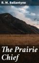 Скачать The Prairie Chief - R. M. Ballantyne