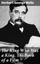 Скачать The King Who Was a King. The Book of a Film - Herbert George Wells