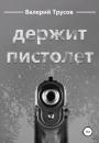 Скачать Держит пистолет - Валерий Александрович Трусов