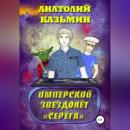 Скачать Имперский звездолёт Серёга - Анатолий Казьмин