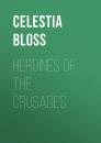 Скачать Heroines of the Crusades - Celestia Angenette Bloss