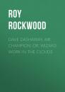 Скачать Dave Dashaway, Air Champion: or, Wizard Work in the Clouds - Roy Rockwood