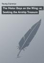 Скачать The Motor Boys on the Wing: or, Seeking the Airship Treasure - Young Clarence