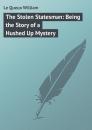 Скачать The Stolen Statesman: Being the Story of a Hushed Up Mystery - Le Queux William