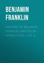 Скачать Memoirs of Benjamin Franklin; Written by Himself. [Vol. 1 of 2] - Бенджамин Франклин