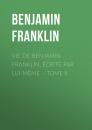 Скачать Vie de Benjamin Franklin, écrite par lui-même – Tome II - Бенджамин Франклин