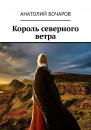 Скачать Король северного ветра - Анатолий Бочаров