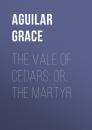 Скачать The Vale of Cedars; Or, The Martyr - Aguilar Grace