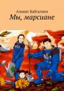 Скачать Мы, марсиане - Азамат Байгалиев