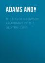 Скачать The Log of a Cowboy: A Narrative of the Old Trail Days - Adams Andy
