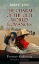 Скачать THE CHARM OF THE OLD WORLD ROMANCES – Premium Collection: 10 Novels in One Volume  - Robert  Barr