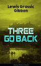 Скачать Three Go Back (Science Fiction Classic) - Lewis Grassic Gibbon