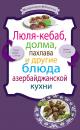 Скачать Люля-кебаб, долма, пахлава и другие блюда азербайджанской кухни - Сборник рецептов