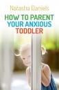 Скачать How to Parent Your Anxious Toddler - Natasha Daniels