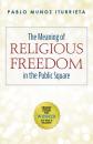 Скачать The Meaning of Religious Freedom in the Public Square - Pablo Munoz Iturrieta
