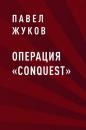 Скачать Операция «Conquest» - Павел Вячеславович Жуков