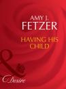 Скачать Having His Child - Amy J. Fetzer