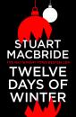 Скачать Twelve Days of Winter: Crime at Christmas (short stories) - Stuart MacBride