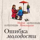 Скачать Ошибка молодости (сборник) - Мария Метлицкая