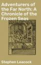 Скачать Adventurers of the Far North: A Chronicle of the Frozen Seas - Stephen Leacock
