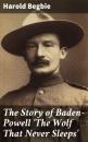 Скачать The Story of Baden-Powell 'The Wolf That Never Sleeps' - Harold Begbie