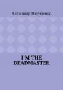 Скачать I’m the deadmaster - Александр Макушенко