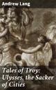 Скачать Tales of Troy: Ulysses, the Sacker of Cities - Andrew Lang